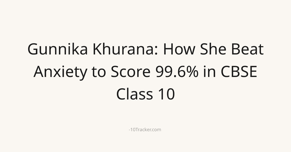 Gunnika Khurana: How She Beat Anxiety to Score 99.6% in CBSE Class 10