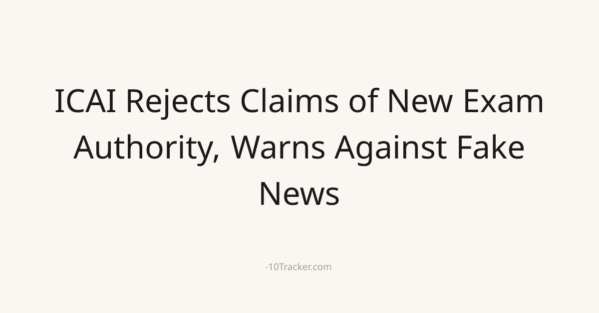 ICAI Rejects Claims of New Exam Authority, Warns Against Fake News