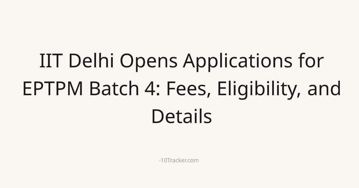 IIT Delhi Opens Applications for EPTPM Batch 4: Fees, Eligibility, and Details