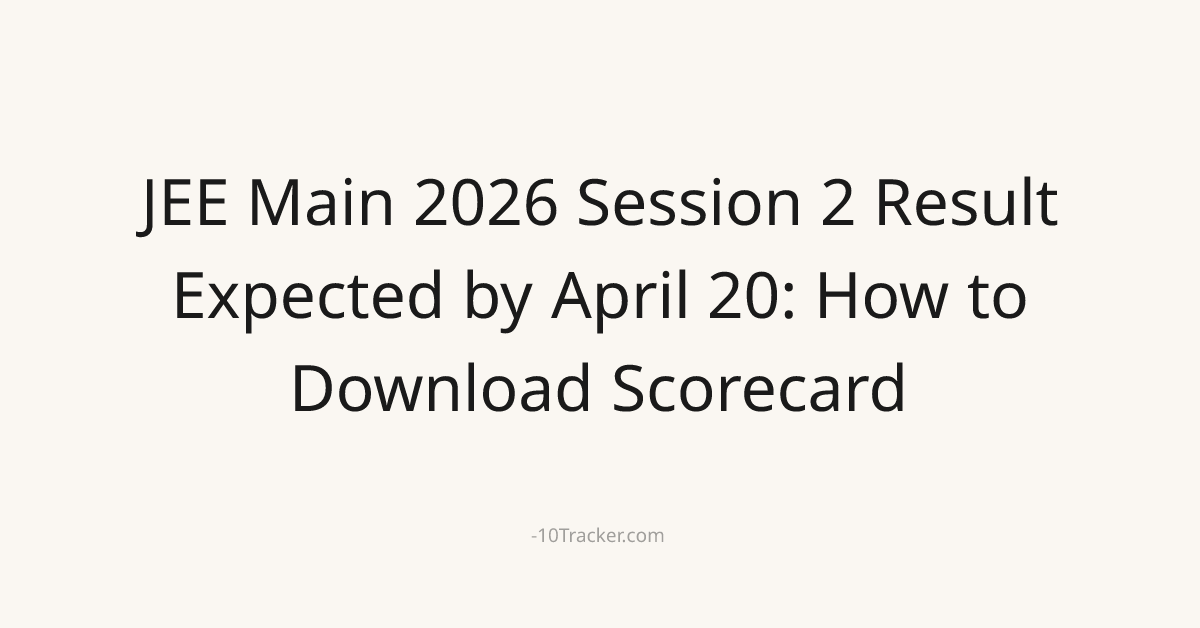 JEE Main 2026 Session 2 Result Expected by April 20: How to Download Scorecard