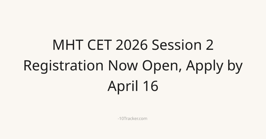 MHT CET 2026 Session 2 Registration Now Open, Apply by April 16
