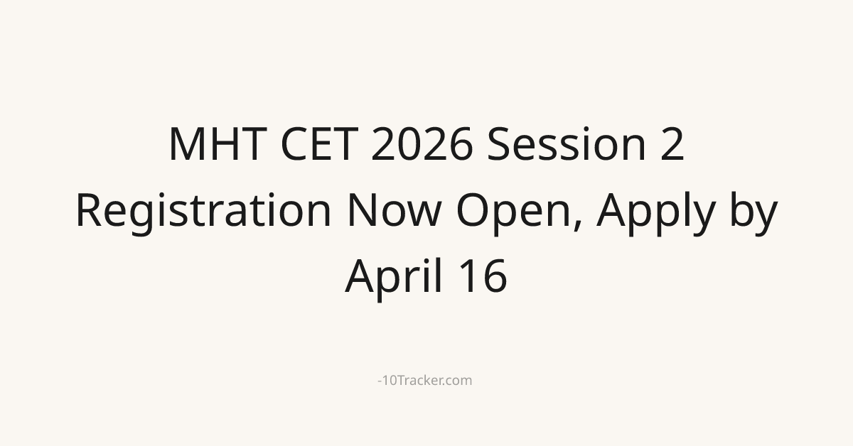 MHT CET 2026 Session 2 Registration Now Open, Apply by April 16