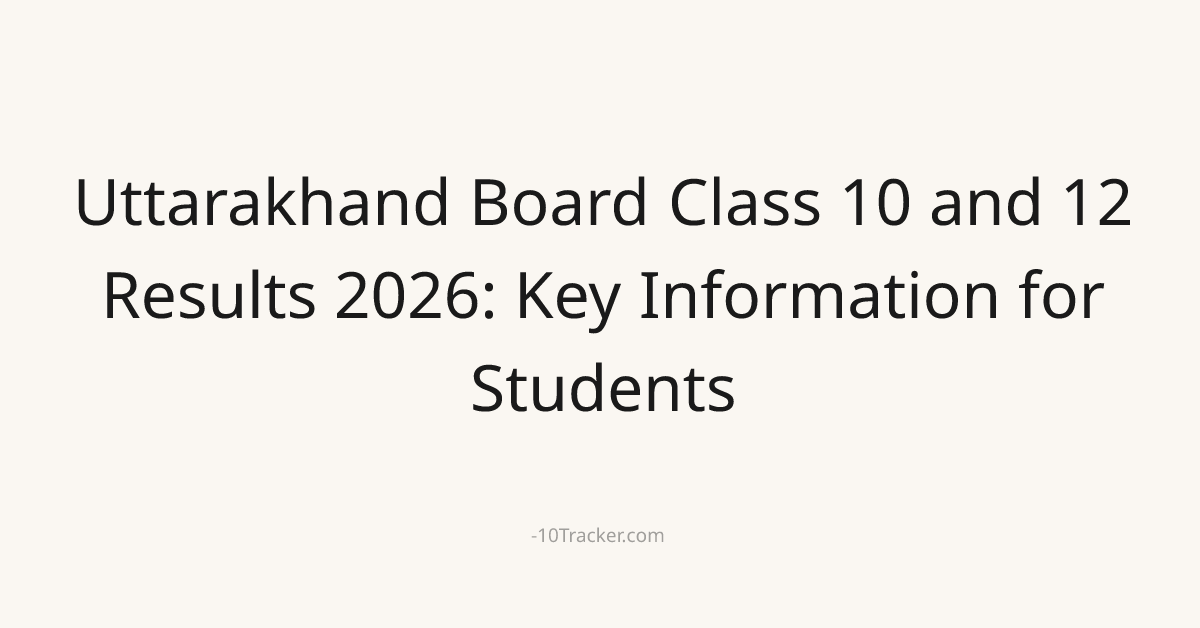 Uttarakhand Board Class 10 and 12 Results 2026: Key Information for Students
